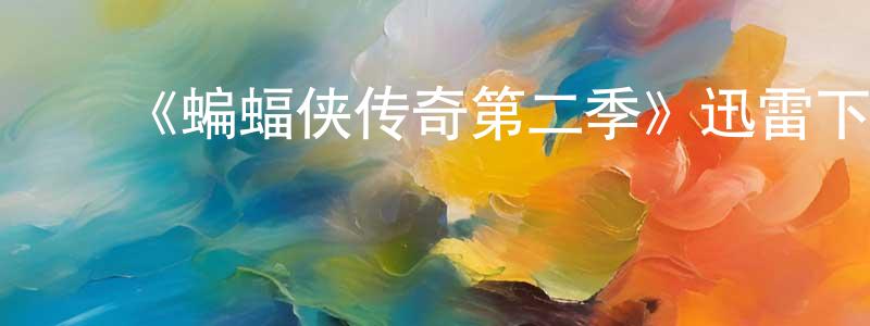 影视迷陈照强的个人博客,《蝙蝠侠传奇第二季》迅雷下载/在线观看-动漫卡通-美剧天堂
